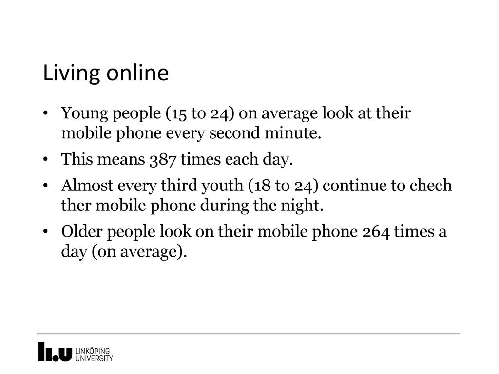 Living online Young people (15 to 24) on average look at their mobile phone every second minute. This means 387 times each day.