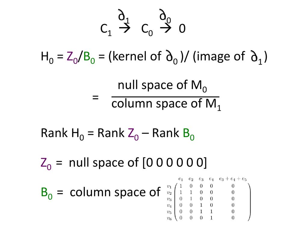C1  C0  0 o1. o0. H0 = Z0/B0 = (kernel of )/ (image of ) null space of M0. column space of M1.