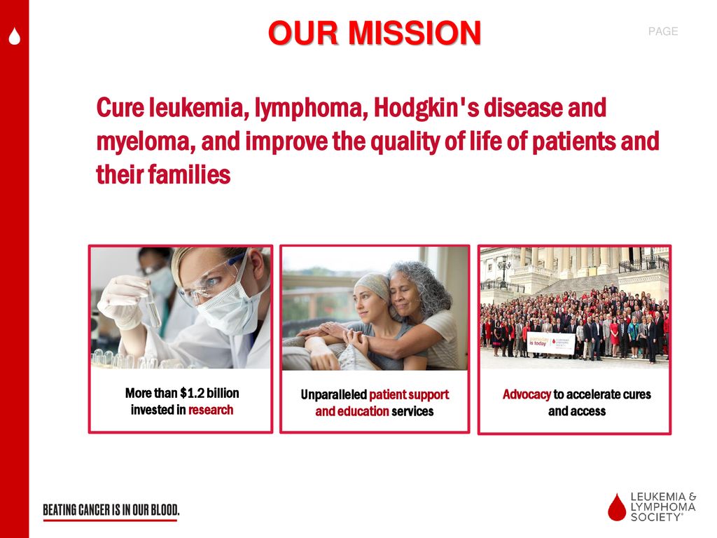 Our Mission Cure leukemia, lymphoma, Hodgkin s disease and myeloma, and improve the quality of life of patients and their families.