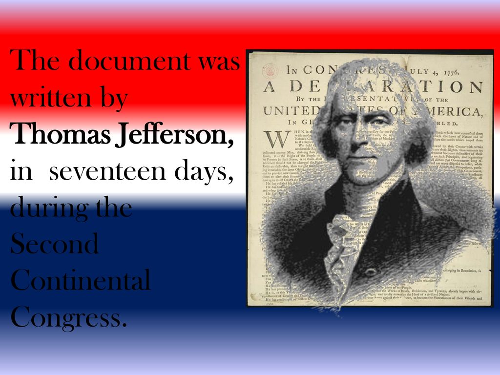 The document was written by. Thomas Jefferson, in seventeen days, during the. Second. Continental.