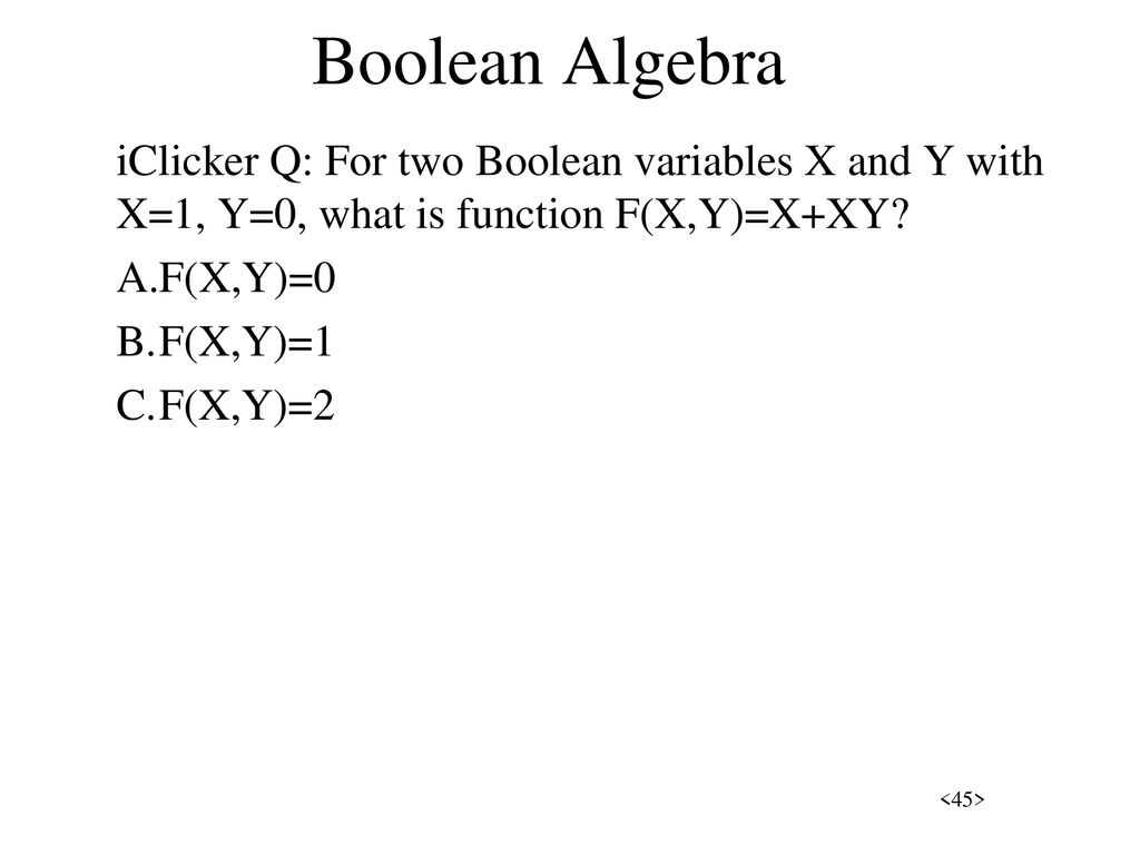 Boolean Algebra iClicker Q: For two Boolean variables X and Y with X=1, Y=0, what is function F(X,Y)=X+XY