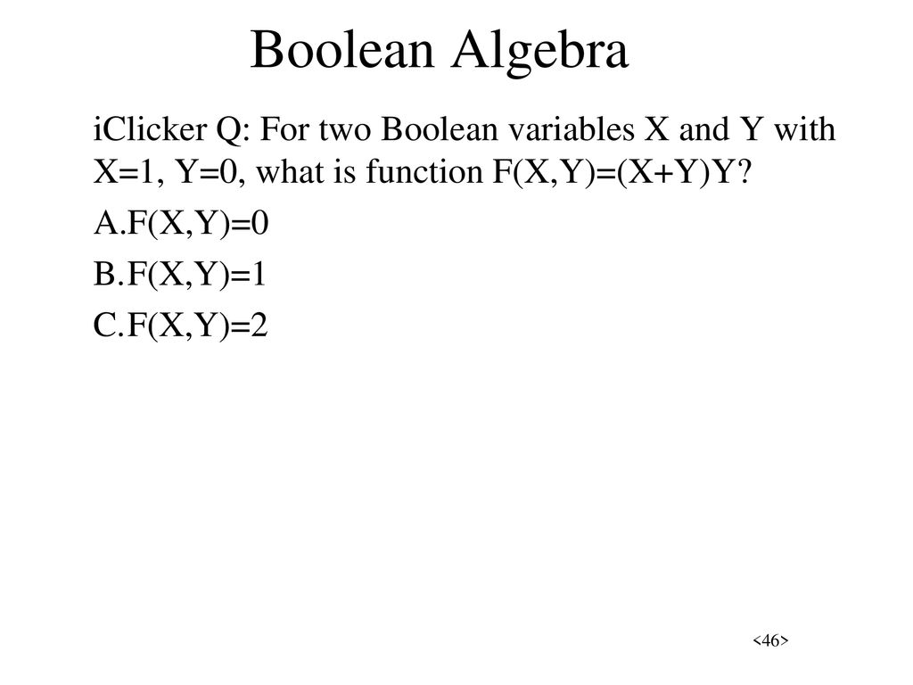 Boolean Algebra iClicker Q: For two Boolean variables X and Y with X=1, Y=0, what is function F(X,Y)=(X+Y)Y