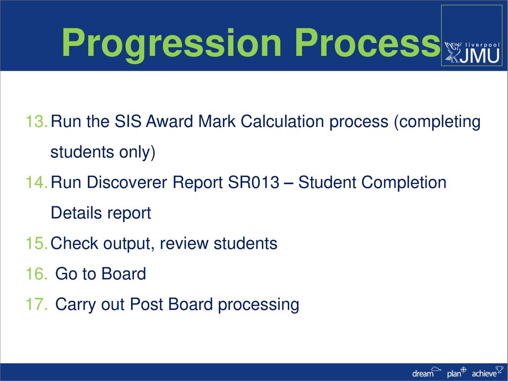 Progression Process Run the SIS Award Mark Calculation process (completing students only)