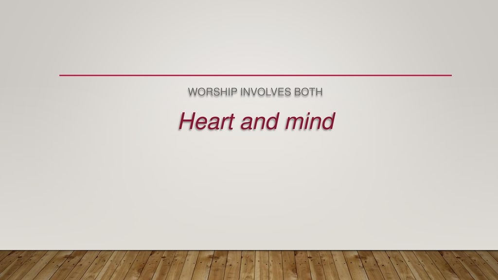 WORSHIP INVOLVES BOTH Heart and mind