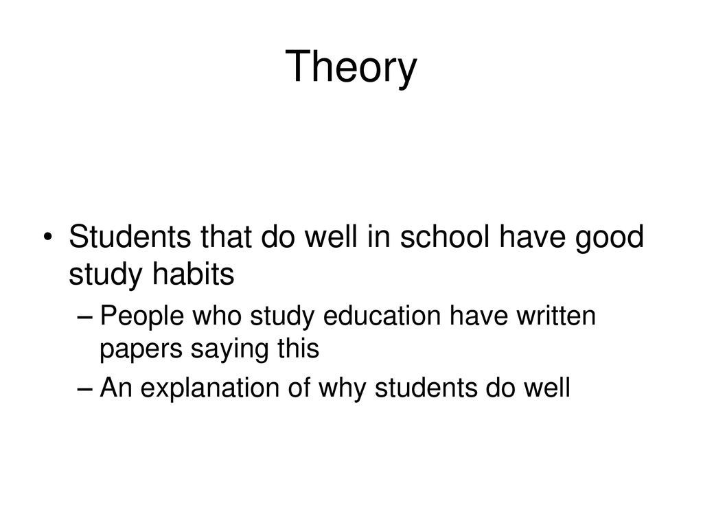 Theory Students that do well in school have good study habits