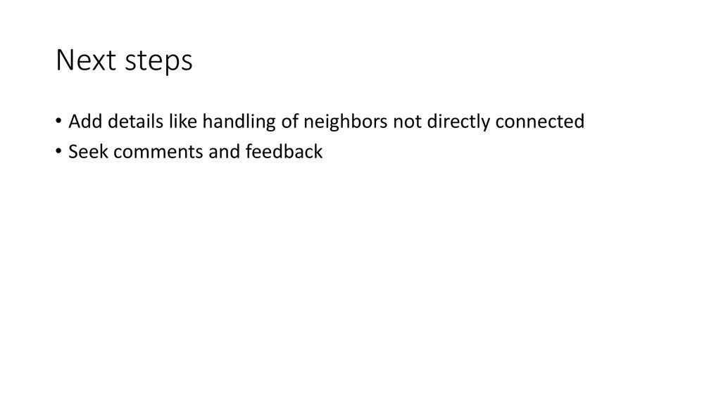 Next steps Add details like handling of neighbors not directly connected Seek comments and feedback