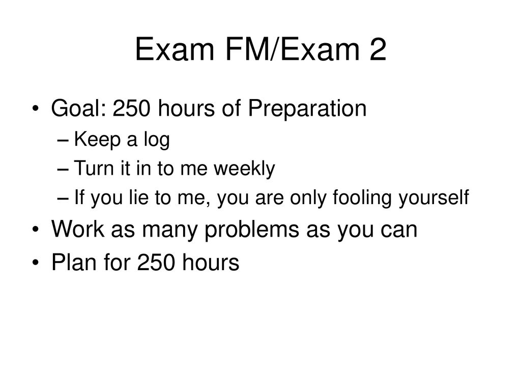 Exam FM/Exam 2 Goal: 250 hours of Preparation