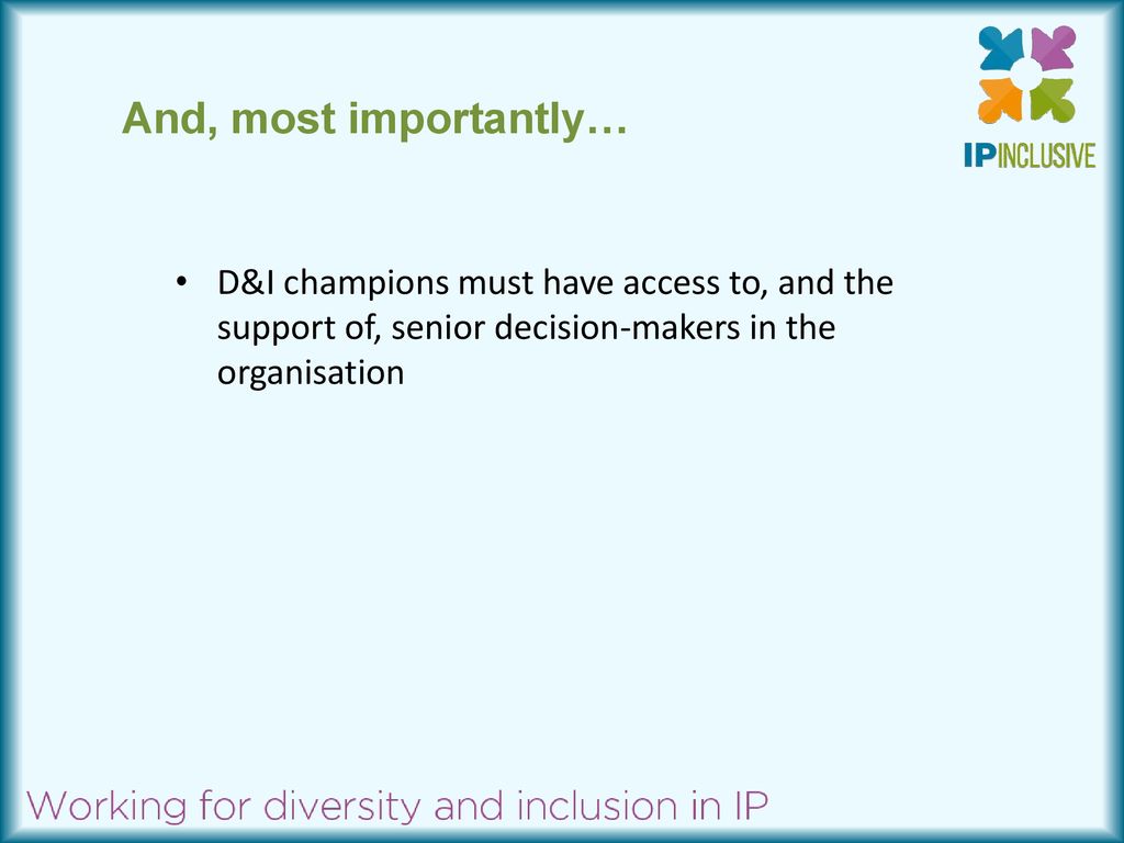 And, most importantly… D&I champions must have access to, and the support of, senior decision-makers in the organisation.