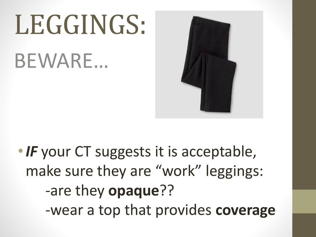 LEGGINGS: BEWARE… IF your CT suggests it is acceptable, make sure they are work leggings: -are they opaque