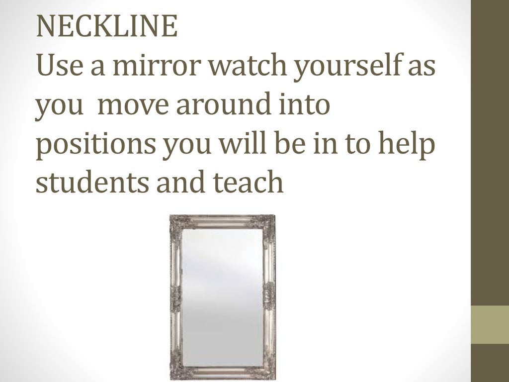 NECKLINE Use a mirror watch yourself as you move around into positions you will be in to help students and teach