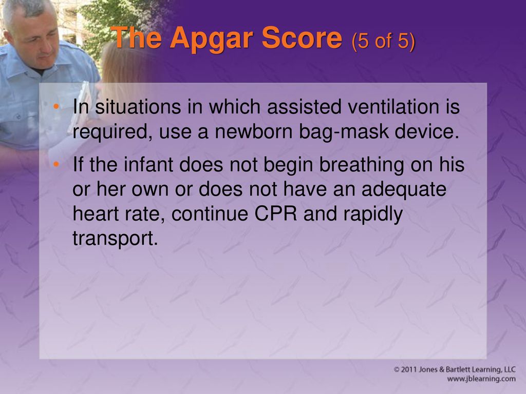 The Apgar Score (5 of 5) In situations in which assisted ventilation is required, use a newborn bag-mask device.