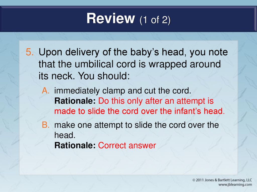 Review (1 of 2) Upon delivery of the baby’s head, you note that the umbilical cord is wrapped around its neck. You should: