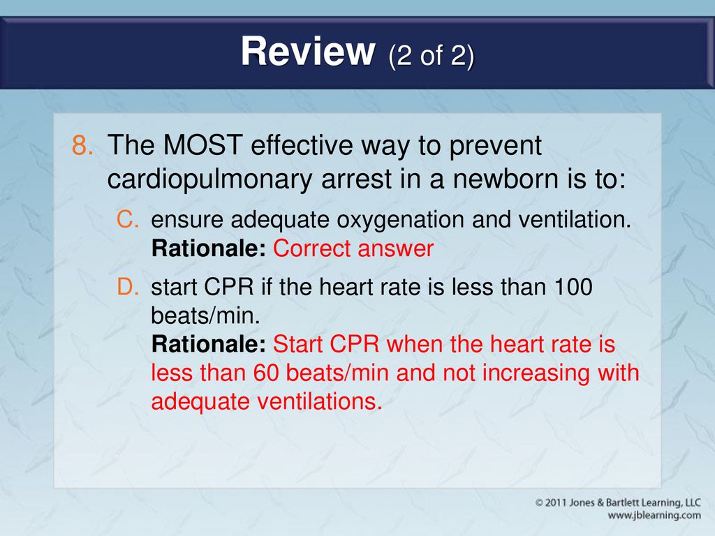 Review (2 of 2) The MOST effective way to prevent cardiopulmonary arrest in a newborn is to: