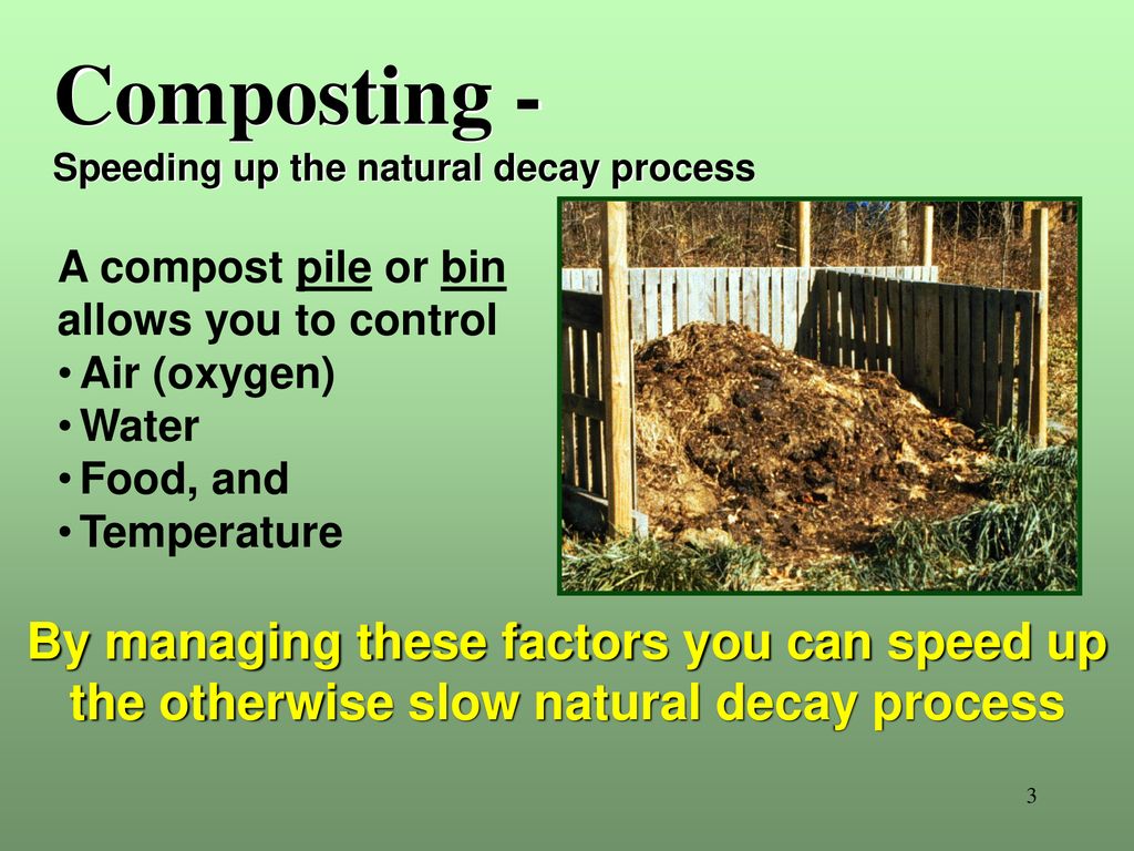 Composting - Speeding up the natural decay process. A compost pile or bin. allows you to control.