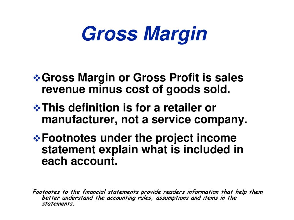 Gross Margin Gross Margin or Gross Profit is sales revenue minus cost of goods sold.