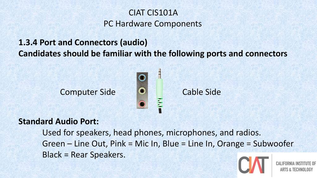 CIAT CIS101A PC Hardware Components Port and Connectors (audio) Candidates should be familiar with the following ports and connectors.