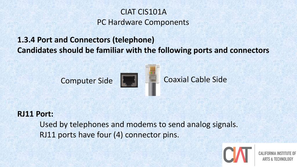 CIAT CIS101A PC Hardware Components Port and Connectors (telephone) Candidates should be familiar with the following ports and connectors.