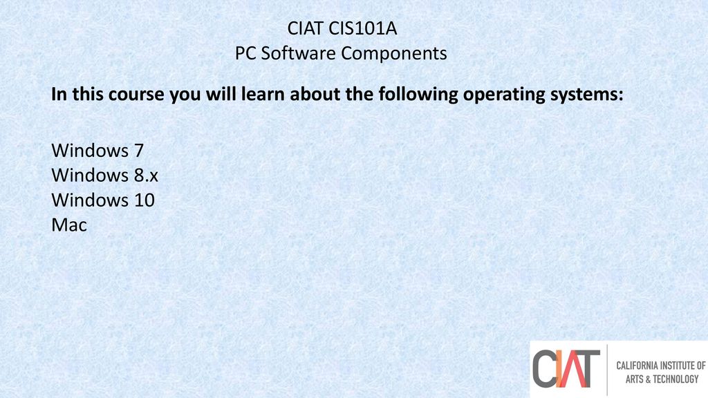 CIAT CIS101A PC Software Components. In this course you will learn about the following operating systems: