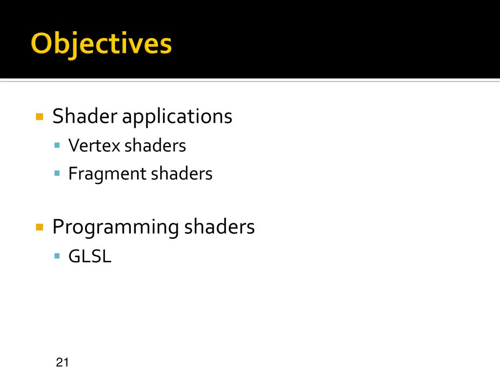 Objectives Shader applications Programming shaders Vertex shaders