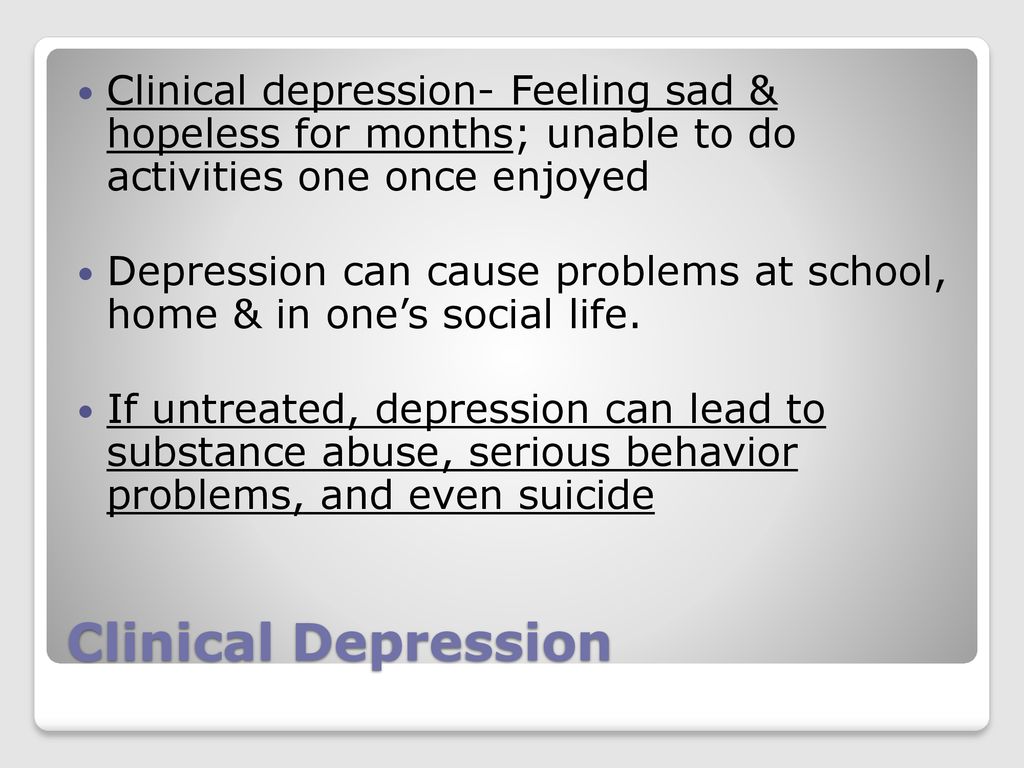 Clinical depression- Feeling sad & hopeless for months; unable to do activities one once enjoyed