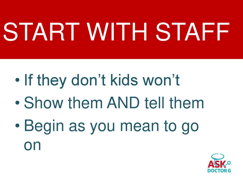 START WITH STAFF If they don’t kids won’t Show them AND tell them