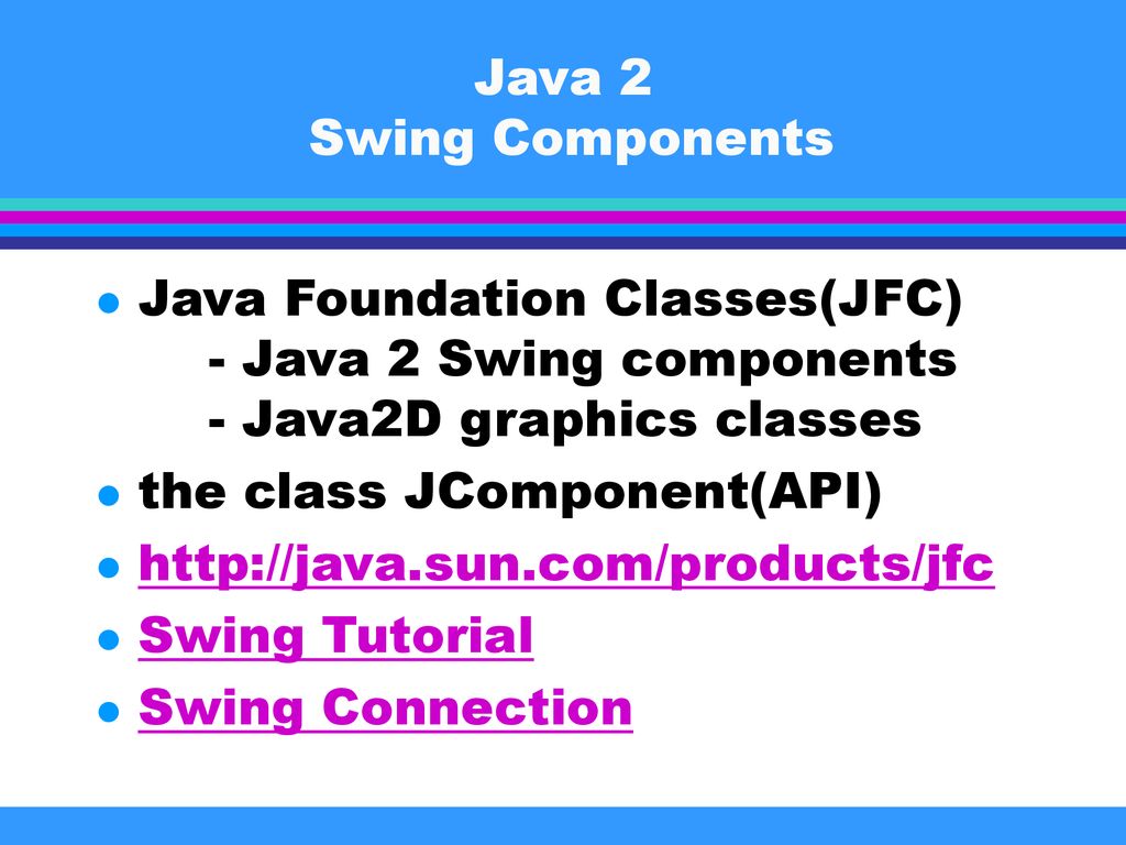 Java 2 Swing Components Java Foundation Classes(JFC) - Java 2 Swing components - Java2D graphics classes.