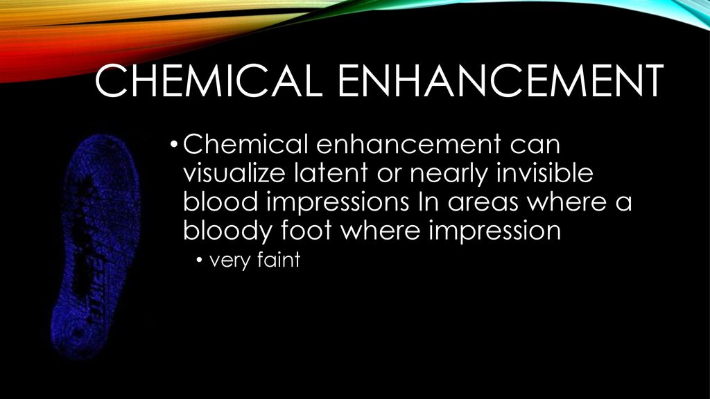 Chemical enhancement Chemical enhancement can visualize latent or nearly invisible blood impressions In areas where a bloody foot where impression.