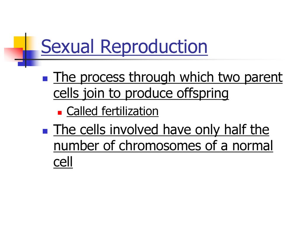 Sexual Reproduction The process through which two parent cells join to produce offspring. Called fertilization.