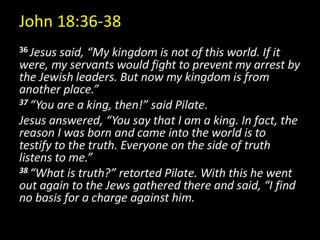 John 18: Jesus said, “My kingdom is not of this world. If it were, my ...