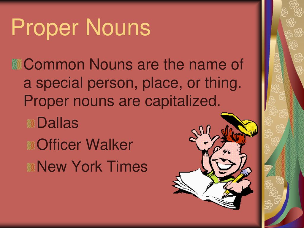 Proper Nouns Common Nouns are the name of a special person, place, or thing. Proper nouns are capitalized.