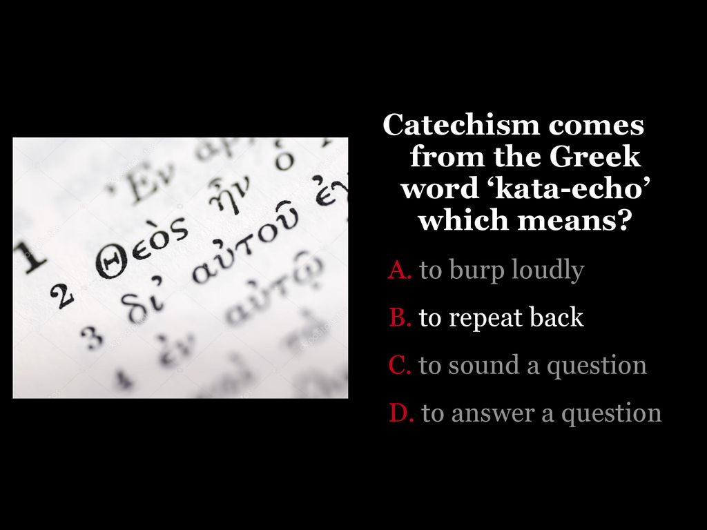 Catechism comes from the Greek word ‘kata-echo’ which means