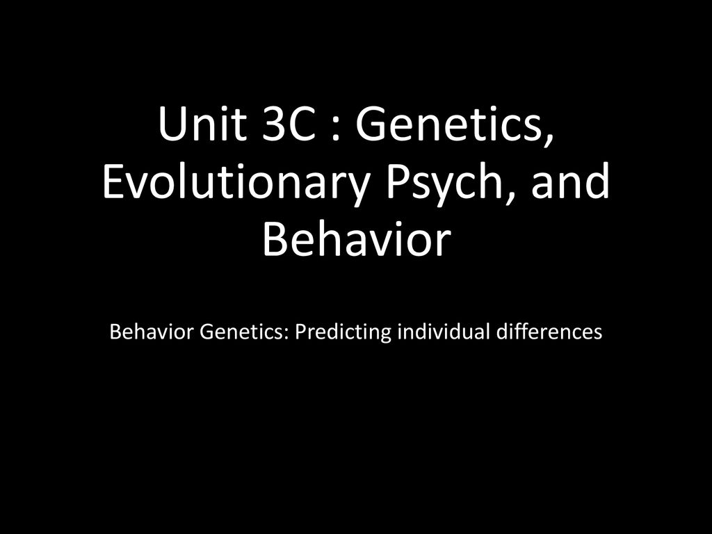 Unit 3C : Genetics, Evolutionary Psych, And Behavior - Ppt Download