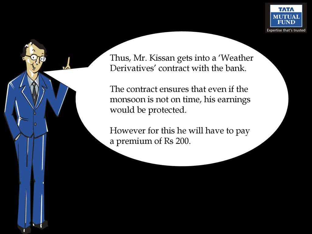 Thus, Mr. Kissan gets into a ‘Weather Derivatives’ contract with the bank.
