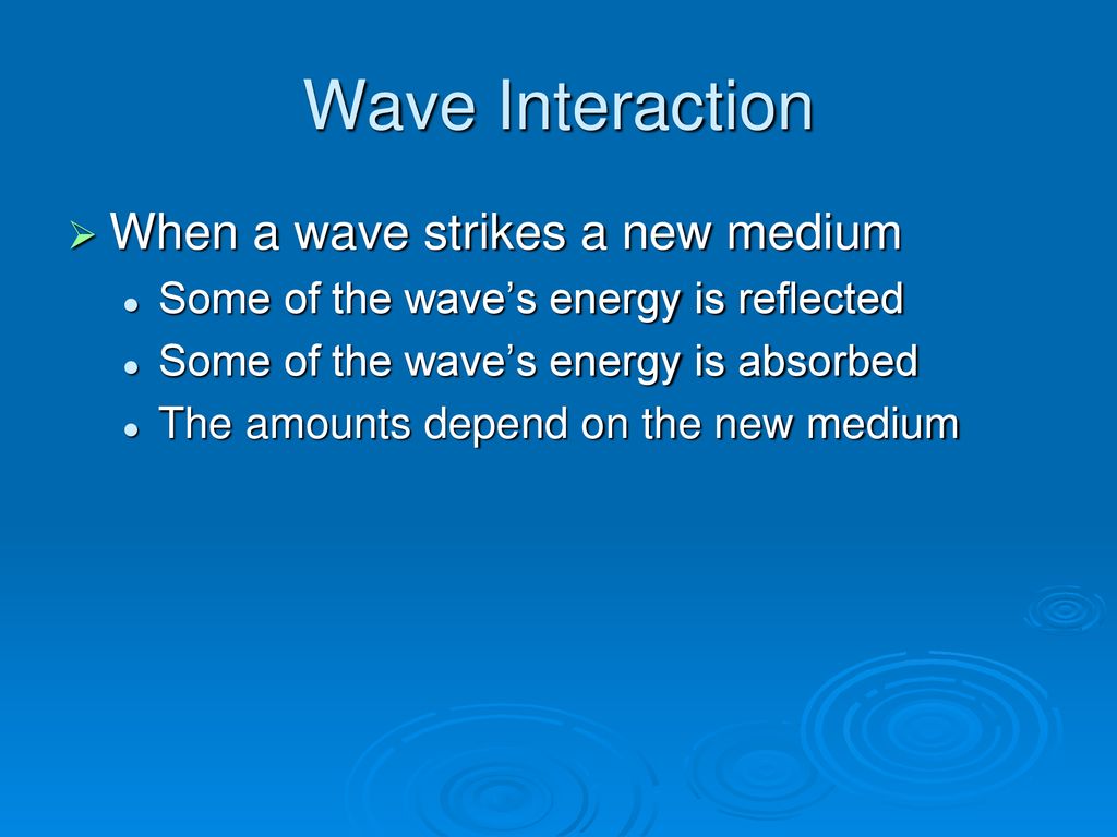 Wave Interaction When a wave strikes a new medium