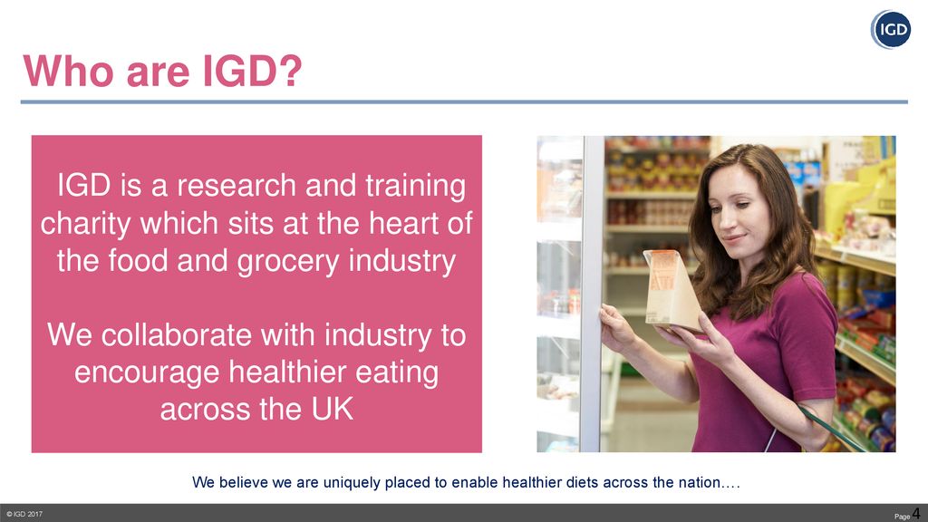 Who are IGD IGD is a research and training charity which sits at the heart of the food and grocery industry.