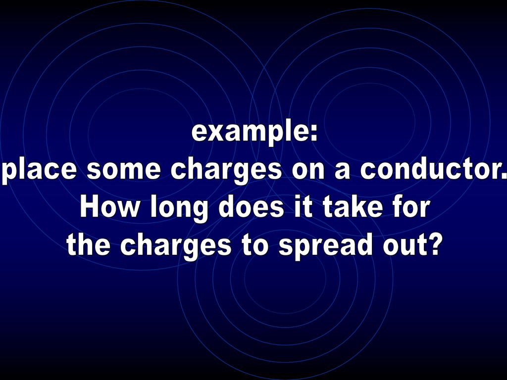 place some charges on a conductor. How long does it take for
