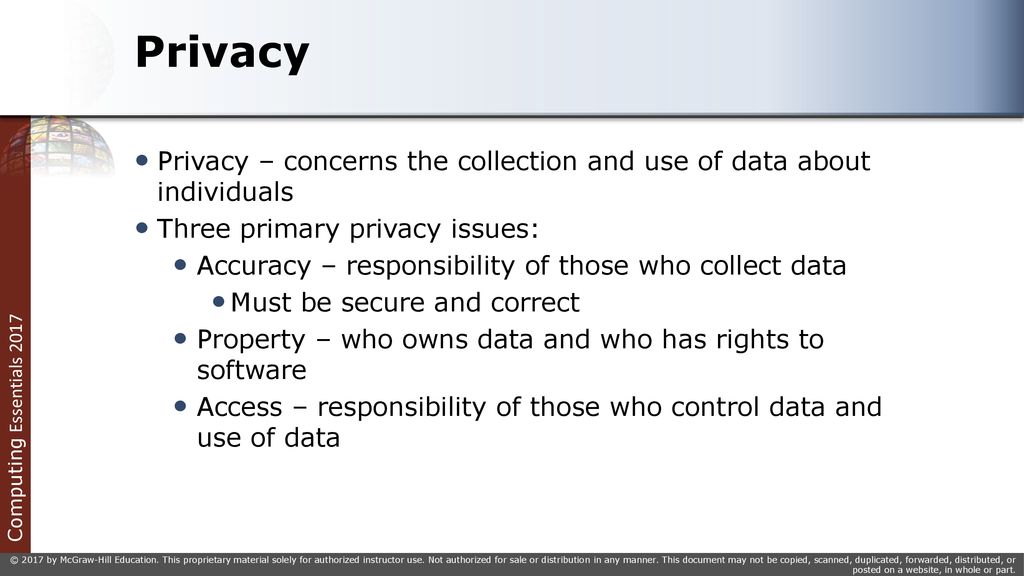 Privacy Privacy – concerns the collection and use of data about individuals. Three primary privacy issues: