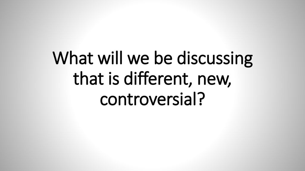 What will we be discussing that is different, new, controversial