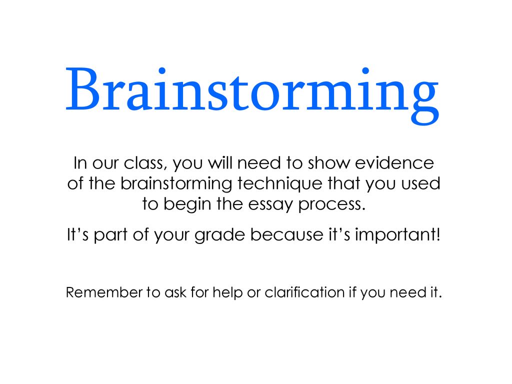 Brainstorming In our class, you will need to show evidence of the brainstorming technique that you used to begin the essay process.