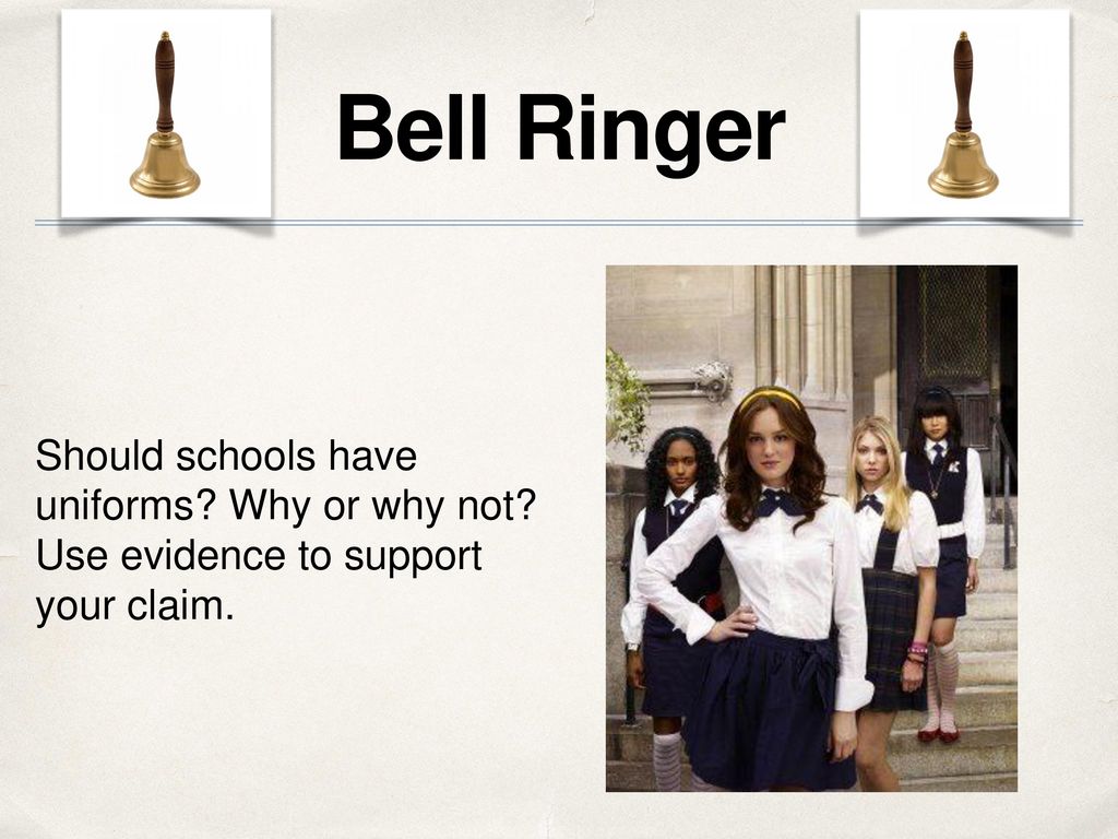Bell Ringer Should schools have uniforms Why or why not Use evidence to support your claim.