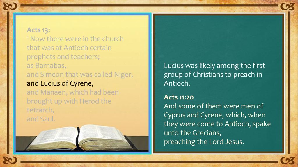 Acts 13: 1 Now there were in the church that was at Antioch certain prophets and teachers; as Barnabas, and Simeon that was called Niger, and Lucius of Cyrene, and Manaen, which had been brought up with Herod the tetrarch, and Saul.