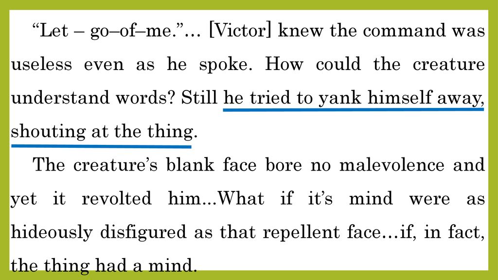Let – go–of–me. … [Victor] knew the command was useless even as he spoke. How could the creature understand words Still he tried to yank himself away, shouting at the thing.
