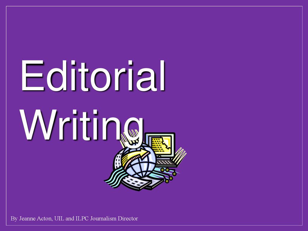 Editorial Writing By Jeanne Acton, UIL and ILPC Journalism Director