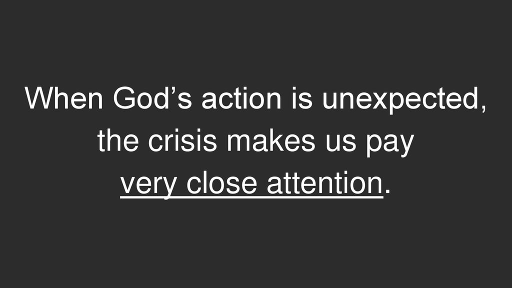 When God’s action is unexpected, the crisis makes us pay very close attention.