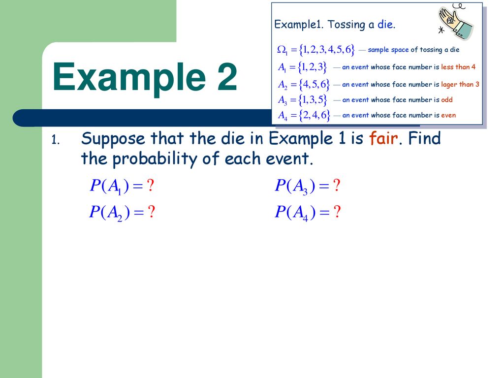 Example 2 Suppose that the die in Example 1 is fair. Find the probability of each event. Suppose that the die is unfair, and with.