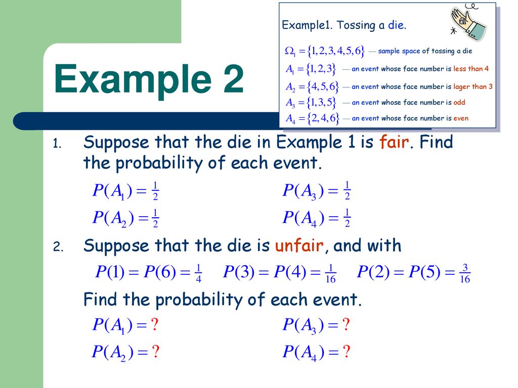 Example 2 Suppose that the die in Example 1 is fair. Find the probability of each event. Suppose that the die is unfair, and with.