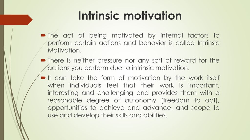 Intrinsic motivation The act of being motivated by internal factors to perform certain actions and behavior is called Intrinsic Motivation.
