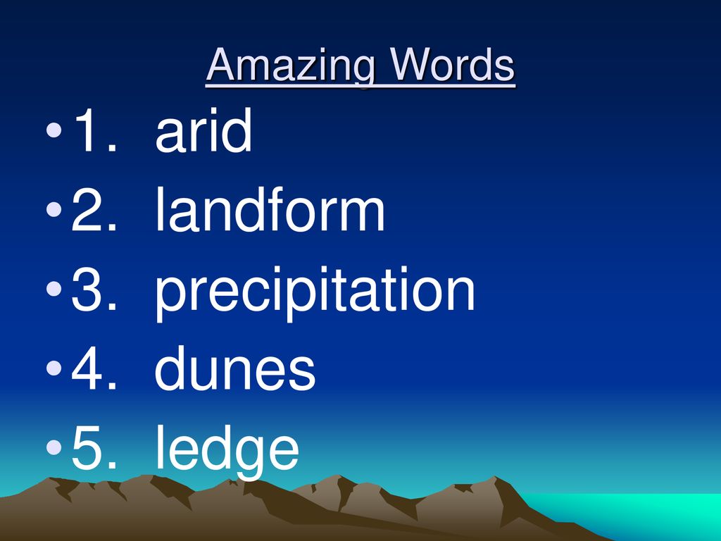 Amazing Words 1. arid 2. landform 3. precipitation 4. dunes 5. ledge