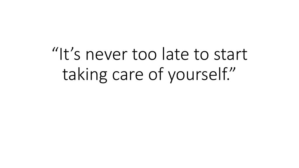 It’s never too late to start taking care of yourself.