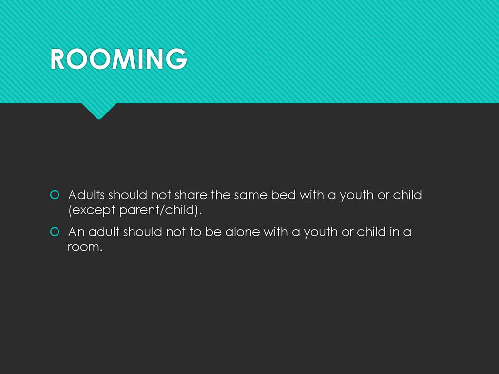 ROOMING Adults should not share the same bed with a youth or child (except parent/child).